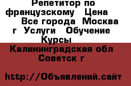 Репетитор по французскому › Цена ­ 800 - Все города, Москва г. Услуги » Обучение. Курсы   . Калининградская обл.,Советск г.